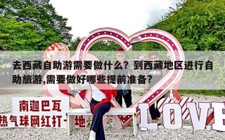 去西藏自助游需要做什么？到西藏地区进行自助旅游,需要做好哪些提前准备?