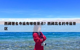 西藏著名寺庙有哪些景点？西藏出名的寺庙景区