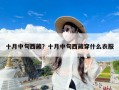 十月中旬西藏？十月中旬西藏穿什么衣服