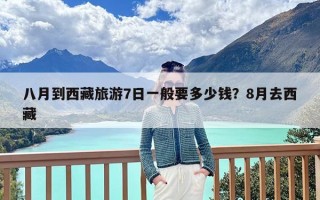 八月到西藏旅游7日一般要多少钱？8月去西藏