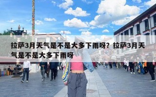 拉萨3月天气是不是大多下雨呀？拉萨3月天气是不是大多下雨呀
