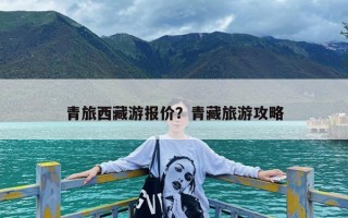 青旅西藏游报价？青藏旅游攻略
