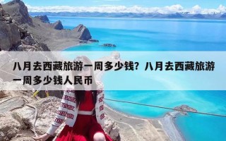 八月去西藏旅游一周多少钱？八月去西藏旅游一周多少钱人民币