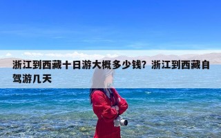 浙江到西藏十日游大概多少钱？浙江到西藏自驾游几天
