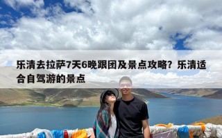 乐清去拉萨7天6晚跟团及景点攻略？乐清适合自驾游的景点
