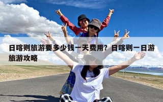 日喀则旅游要多少钱一天费用？日喀则一日游旅游攻略