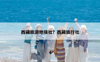 西藏旅游地接社？西藏旅行社