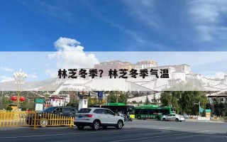 林芝冬季？林芝冬季气温