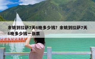 余姚到拉萨7天6晚多少钱？余姚到拉萨7天6晚多少钱一张票