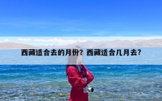 西藏适合去的月份？西藏适合几月去?