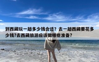 到西藏玩一趟多少钱合适？去一趟西藏要花多少钱?去西藏旅游应该做哪些准备?