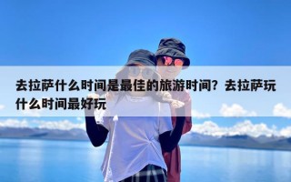 去拉萨什么时间是最佳的旅游时间？去拉萨玩什么时间最好玩