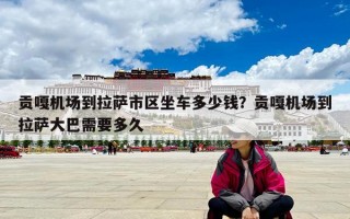 贡嘎机场到拉萨市区坐车多少钱？贡嘎机场到拉萨大巴需要多久