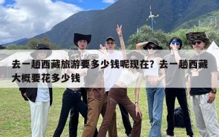 去一趟西藏旅游要多少钱呢现在？去一趟西藏大概要花多少钱