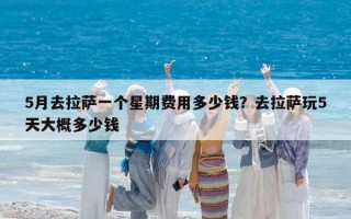 5月去拉萨一个星期费用多少钱？去拉萨玩5天大概多少钱