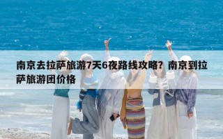 南京去拉萨旅游7天6夜路线攻略？南京到拉萨旅游团价格