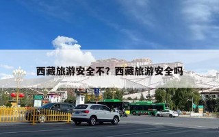 西藏旅游安全不？西藏旅游安全吗