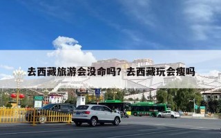 去西藏旅游会没命吗？去西藏玩会瘦吗