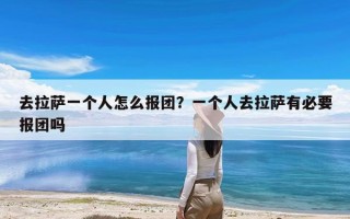 去拉萨一个人怎么报团？一个人去拉萨有必要报团吗