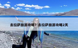 去拉萨旅游攻略？去拉萨旅游攻略2天