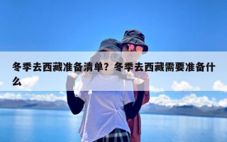 冬季去西藏准备清单？冬季去西藏需要准备什么