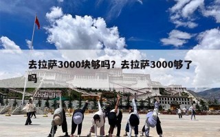 去拉萨3000块够吗？去拉萨3000够了吗