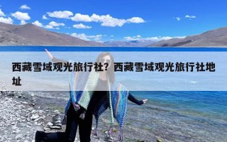 西藏雪域观光旅行社？西藏雪域观光旅行社地址