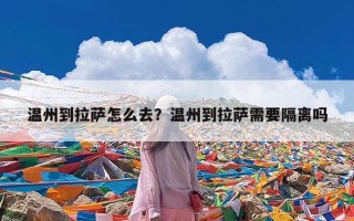 温州到拉萨怎么去？温州到拉萨需要隔离吗