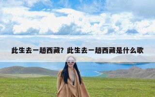 此生去一趟西藏？此生去一趟西藏是什么歌