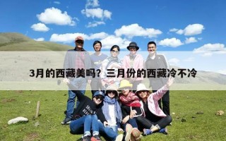3月的西藏美吗？三月份的西藏冷不冷