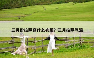 三月份拉萨穿什么衣服？三月拉萨气温
