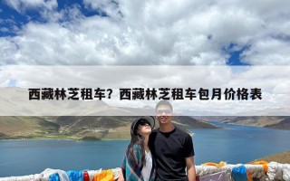 西藏林芝租车？西藏林芝租车包月价格表