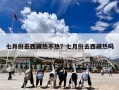 七月份去西藏热不热？七月份去西藏热吗