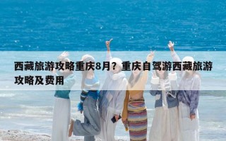 西藏旅游攻略重庆8月？重庆自驾游西藏旅游攻略及费用