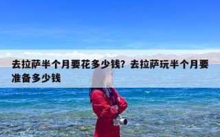 去拉萨半个月要花多少钱？去拉萨玩半个月要准备多少钱