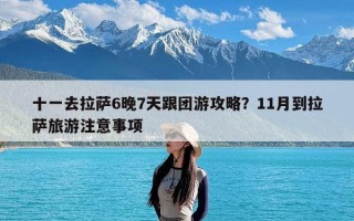 十一去拉萨6晚7天跟团游攻略？11月到拉萨旅游注意事项