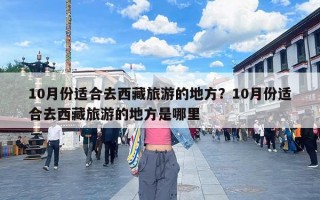 10月份适合去西藏旅游的地方？10月份适合去西藏旅游的地方是哪里