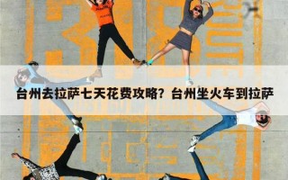 台州去拉萨七天花费攻略？台州坐火车到拉萨