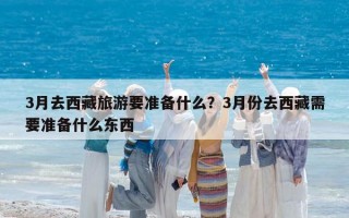 3月去西藏旅游要准备什么？3月份去西藏需要准备什么东西