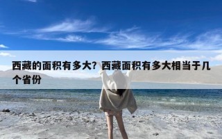 西藏的面积有多大？西藏面积有多大相当于几个省份
