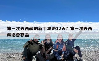 第一次去西藏的新手攻略12天？第一次去西藏必备物品