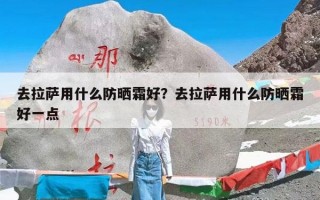 去拉萨用什么防晒霜好？去拉萨用什么防晒霜好一点