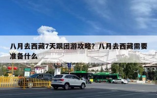 八月去西藏7天跟团游攻略？八月去西藏需要准备什么