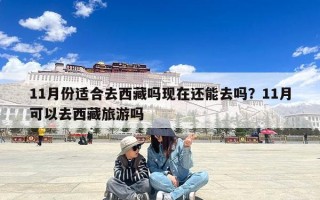 11月份适合去西藏吗现在还能去吗？11月可以去西藏旅游吗