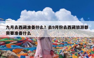 九月去西藏准备什么？去9月份去西藏旅游都需要准备什么