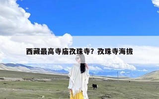 西藏最高寺庙孜珠寺？孜珠寺海拔