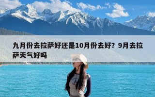 九月份去拉萨好还是10月份去好？9月去拉萨天气好吗