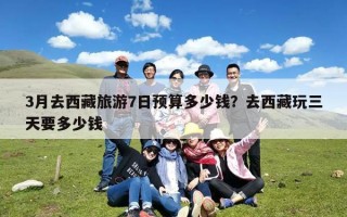 3月去西藏旅游7日预算多少钱？去西藏玩三天要多少钱