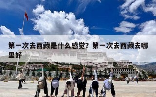 第一次去西藏是什么感觉？第一次去西藏去哪里好