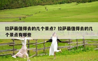 拉萨最值得去的几个景点？拉萨最值得去的几个景点有哪些